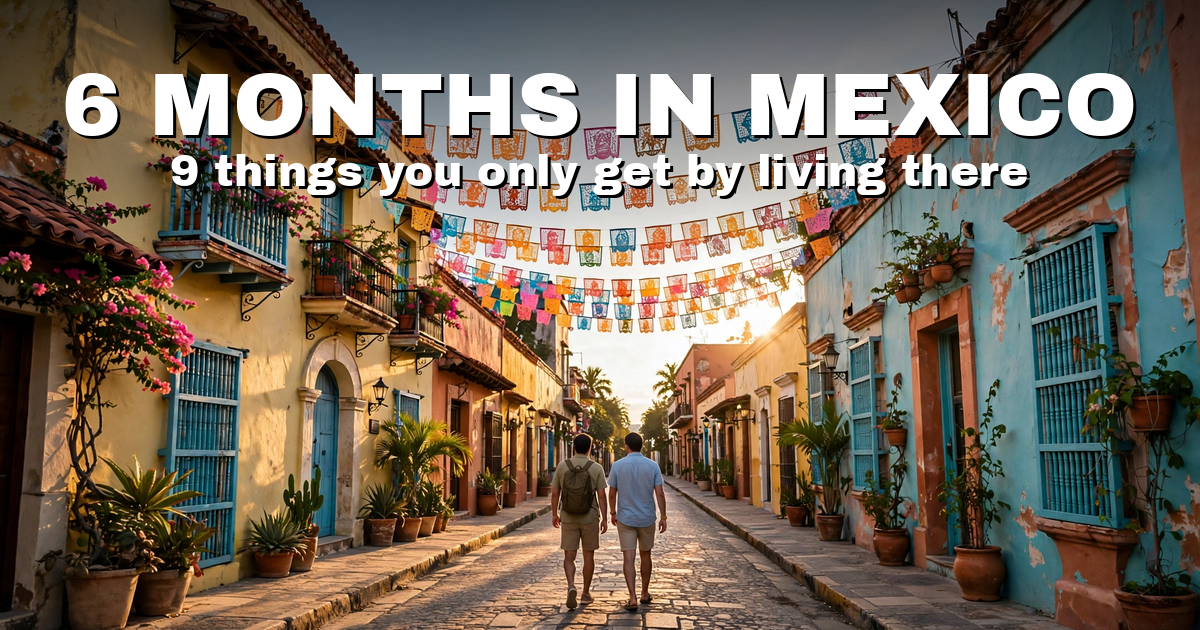 6 Months in Mexico: 9 Things You Only Understand After Actually Living There